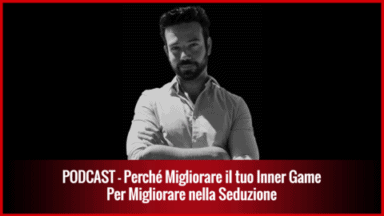 004 – Perché devi Migliorare il tuo Inner Game per Migliorare nella Seduzione