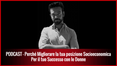 007- Perché devi Migliorare la tua Posizione Socioeconomica per il tuo Successo con le Donne