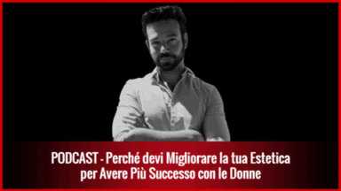 008- Perché devi Migliorare la tua Estetica per avere più Successo con le Donne