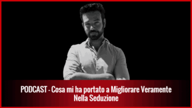 011 – Cosa mi ha Portato a Migliorare veramente nella Seduzione