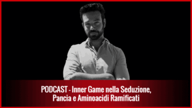 012 – Inner Game nella Seduzione, Pancia e Aminoacidi Ramificati