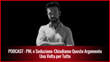 015 – PNL e Seduzione: Chiudiamo Questo Argomento una Volta per Tutte