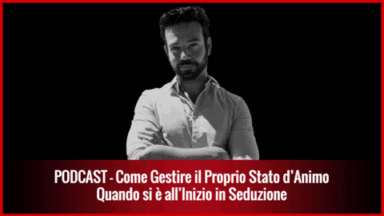 021 – Come Gestire il Proprio Stato d’Animo quando si è all’Inizio in Seduzione