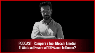 023 – Rompere i Tuoi Blocchi Emotivi ti Aiuta ad Essere al 100% con le Donne?